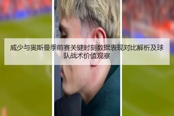 威少与奥斯曼季前赛关键时刻数据表现对比解析及球队战术价值观察